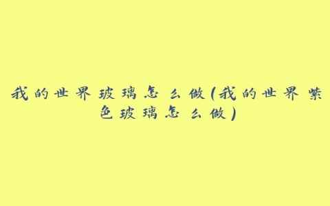 我的世界玻璃怎么做(我的世界紫色玻璃怎么做)