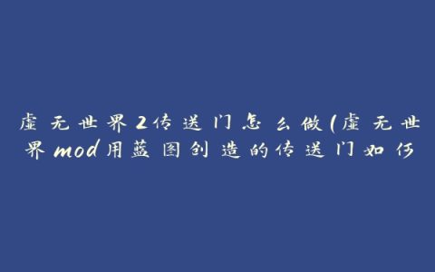 虚无世界2传送门怎么做(虚无世界mod用蓝图创造的传送门如何激活)