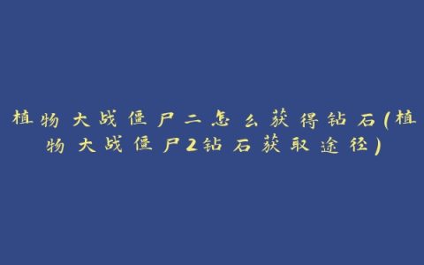植物大战僵尸二怎么获得钻石(植物大战僵尸2钻石获取途径)