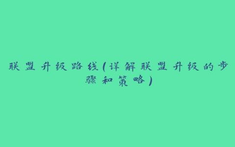 联盟升级路线（详解联盟升级的步骤和策略）