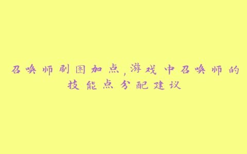 召唤师刷图加点,游戏中召唤师的技能点分配建议