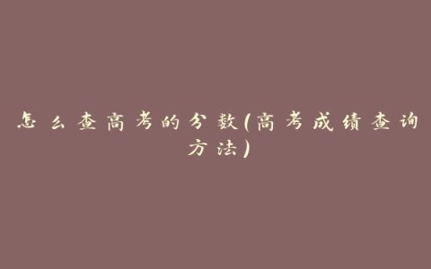 怎么查高考的分数（高考成绩查询方法）