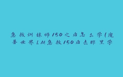 急救训练师150之后怎么学(魔兽世界LM急救150后去那里学)