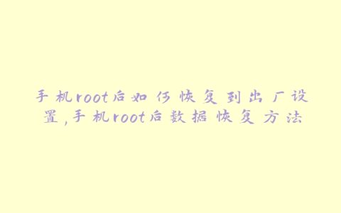 手机root后如何恢复到出厂设置,手机root后数据恢复方法