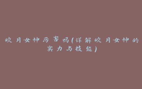 皎月女神厉害吗（详解皎月女神的实力与技能）