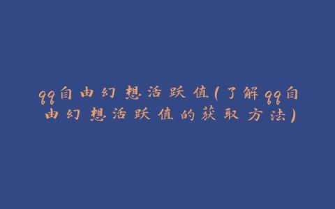qq自由幻想活跃值（了解qq自由幻想活跃值的获取方法）