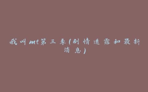 我叫mt第三季（剧情透露和最新消息）