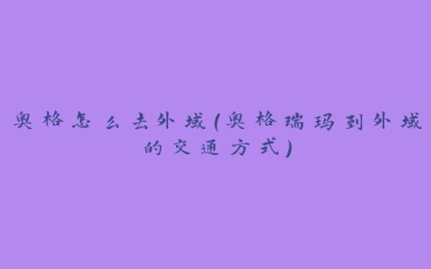 奥格怎么去外域（奥格瑞玛到外域的交通方式）
