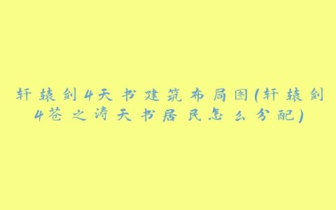 轩辕剑4天书建筑布局图(轩辕剑4苍之涛天书居民怎么分配)