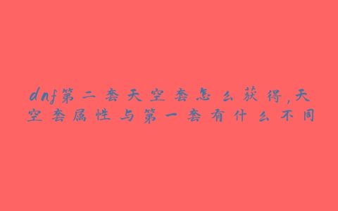 dnf第二套天空套怎么获得,天空套属性与第一套有什么不同