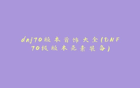 dnf70版本首饰大全(DNF70级版本元素装备)