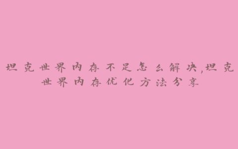 坦克世界内存不足怎么解决,坦克世界内存优化方法分享