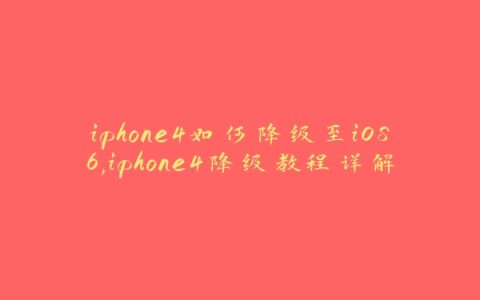 iphone4如何降级至iOS6,iphone4降级教程详解