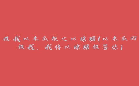 投我以木瓜报之以琼琚（以木瓜回报我，我将以琼琚报答你）