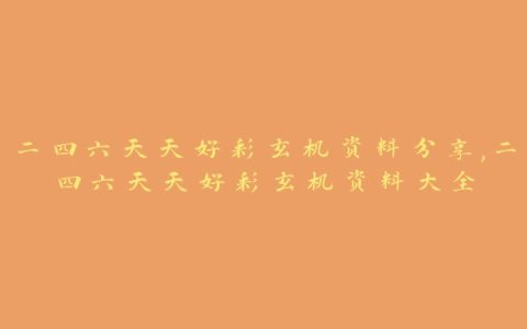二四六天天好彩玄机资料分享,二四六天天好彩玄机资料大全
