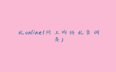 乱online（网上购物乱象调查）