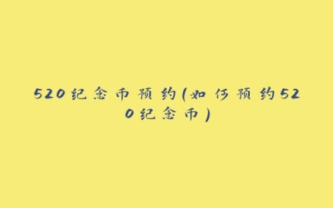 520纪念币预约（如何预约520纪念币）
