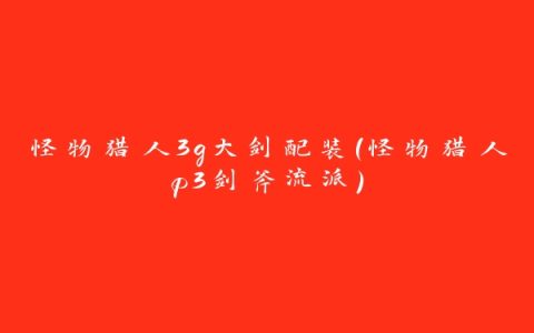 怪物猎人3g大剑配装(怪物猎人p3剑斧流派)