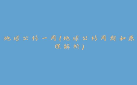 地球公转一周（地球公转周期和原理解析）