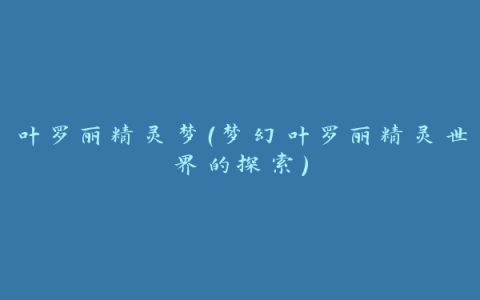 叶罗丽精灵梦（梦幻叶罗丽精灵世界的探索）