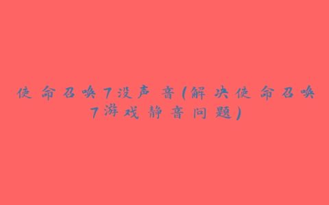 使命召唤7没声音（解决使命召唤7游戏静音问题）