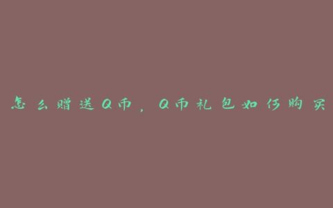 怎么赠送Q币，Q币礼包如何购买