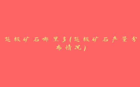 延极矿石哪里多（延极矿石产量分布情况）