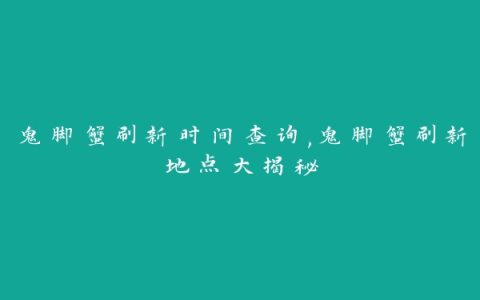 鬼脚蟹刷新时间查询,鬼脚蟹刷新地点大揭秘