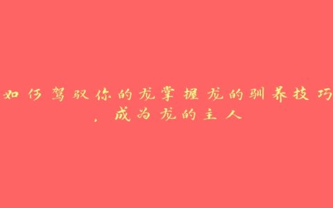 如何驾驭你的龙掌握龙的驯养技巧，成为龙的主人