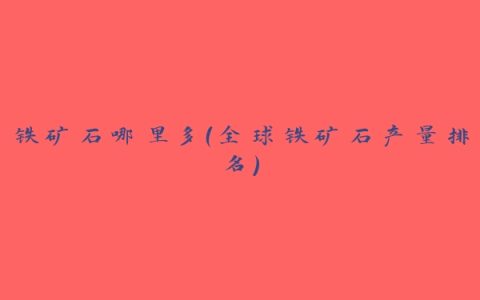 铁矿石哪里多（全球铁矿石产量排名）