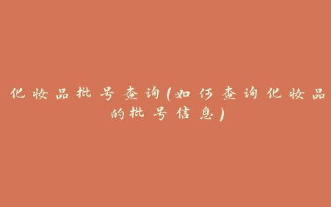 化妆品批号查询（如何查询化妆品的批号信息）