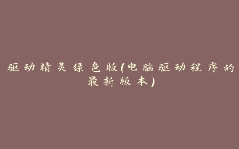 驱动精灵绿色版（电脑驱动程序的最新版本）