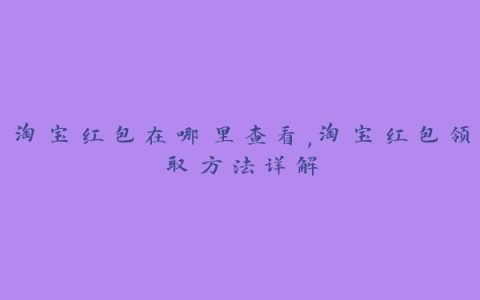 淘宝红包在哪里查看,淘宝红包领取方法详解