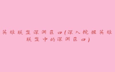 英雄联盟深渊巨口（深入挖掘英雄联盟中的深渊巨口）