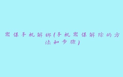 密保手机解绑（手机密保解除的方法和步骤）