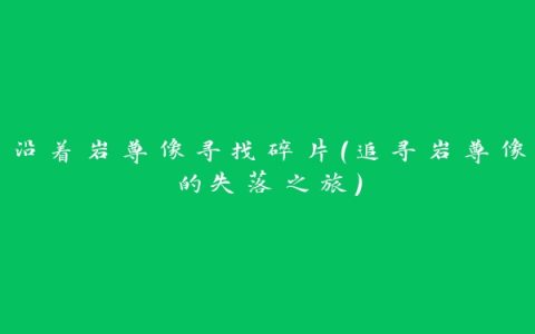沿着岩尊像寻找碎片（追寻岩尊像的失落之旅）