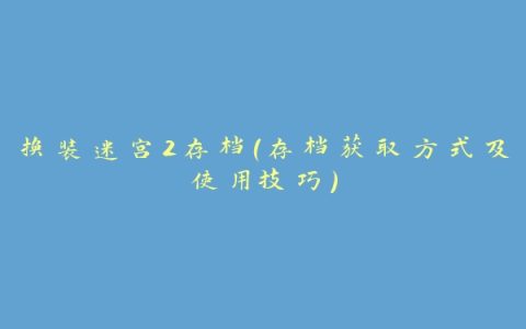 换装迷宫2存档（存档获取方式及使用技巧）