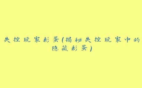 失控玩家彩蛋（揭秘失控玩家中的隐藏彩蛋）