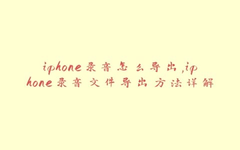 iphone录音怎么导出,iphone录音文件导出方法详解
