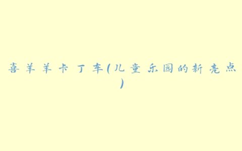 喜羊羊卡丁车（儿童乐园的新亮点）