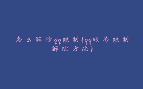 怎么解除qq限制（qq账号限制解除方法）