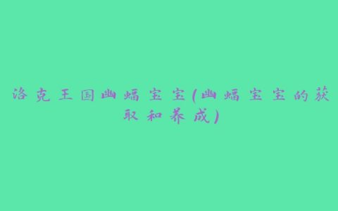 洛克王国幽蝠宝宝（幽蝠宝宝的获取和养成）