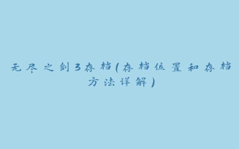无尽之剑3存档（存档位置和存档方法详解）