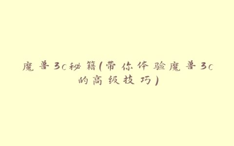 魔兽3c秘籍（带你体验魔兽3c的高级技巧）
