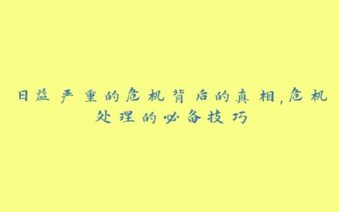 日益严重的危机背后的真相,危机处理的必备技巧