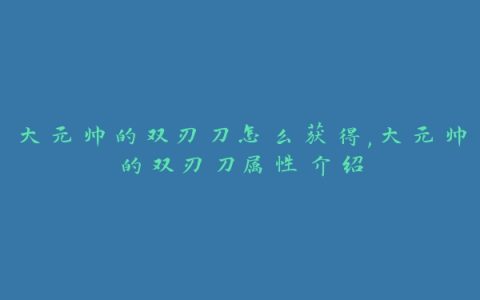 大元帅的双刃刀怎么获得,大元帅的双刃刀属性介绍