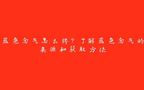 蓝色念气怎么得？了解蓝色念气的来源和获取方法