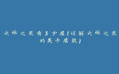 火炬之光有多少层（详解火炬之光的关卡层数）