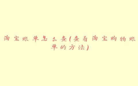淘宝账单怎么查（查看淘宝购物账单的方法）