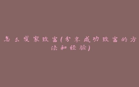 怎么发家致富（分享成功致富的方法和经验）